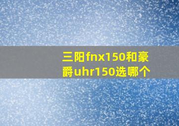 三阳fnx150和豪爵uhr150选哪个