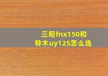 三阳fnx150和铃木uy125怎么选