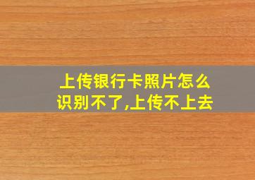 上传银行卡照片怎么识别不了,上传不上去