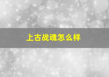 上古战魂怎么样