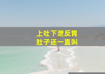 上吐下泄反胃肚子还一直叫