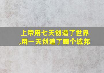 上帝用七天创造了世界,用一天创造了哪个城邦