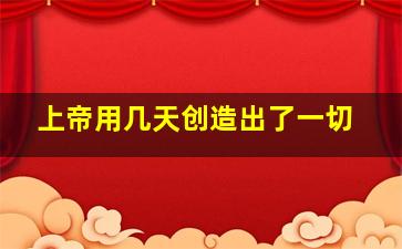 上帝用几天创造出了一切