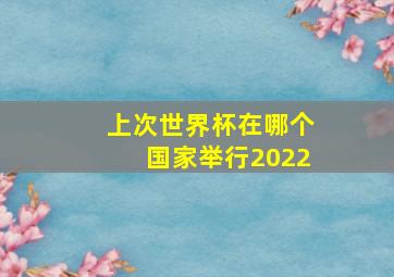 上次世界杯在哪个国家举行2022