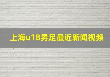 上海u18男足最近新闻视频