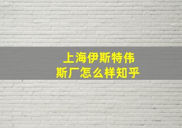 上海伊斯特伟斯厂怎么样知乎