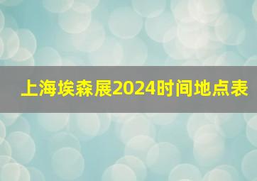 上海埃森展2024时间地点表