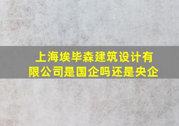 上海埃毕森建筑设计有限公司是国企吗还是央企