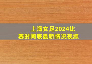 上海女足2024比赛时间表最新情况视频