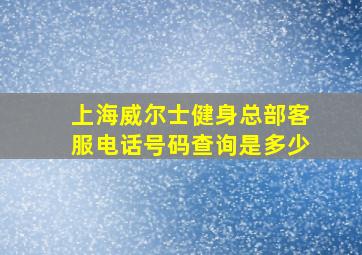 上海威尔士健身总部客服电话号码查询是多少