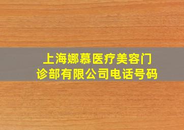 上海娜慕医疗美容门诊部有限公司电话号码