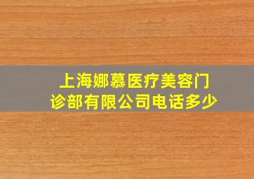 上海娜慕医疗美容门诊部有限公司电话多少