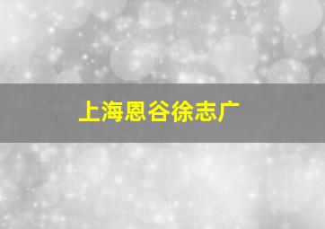 上海恩谷徐志广