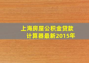 上海房屋公积金贷款计算器最新2015年