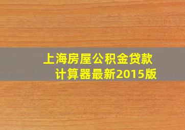 上海房屋公积金贷款计算器最新2015版