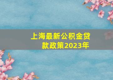 上海最新公积金贷款政策2023年