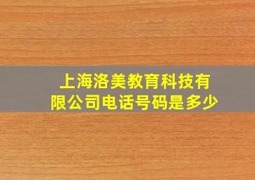 上海洛美教育科技有限公司电话号码是多少