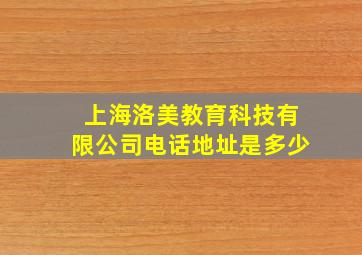 上海洛美教育科技有限公司电话地址是多少