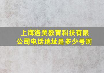 上海洛美教育科技有限公司电话地址是多少号啊