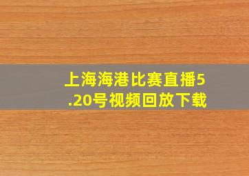 上海海港比赛直播5.20号视频回放下载