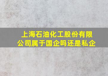 上海石油化工股份有限公司属于国企吗还是私企