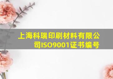 上海科瑞印刷材料有限公司ISO9001证书编号