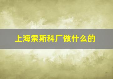 上海索斯科厂做什么的