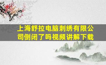 上海舒拉电脑刺绣有限公司倒闭了吗视频讲解下载