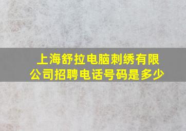 上海舒拉电脑刺绣有限公司招聘电话号码是多少