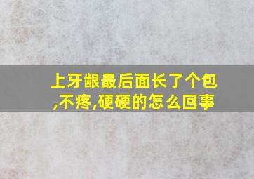 上牙龈最后面长了个包,不疼,硬硬的怎么回事