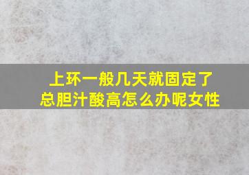 上环一般几天就固定了总胆汁酸高怎么办呢女性