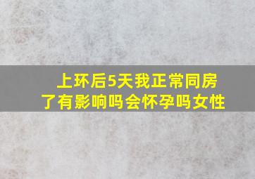 上环后5天我正常同房了有影响吗会怀孕吗女性