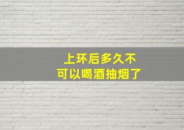 上环后多久不可以喝酒抽烟了