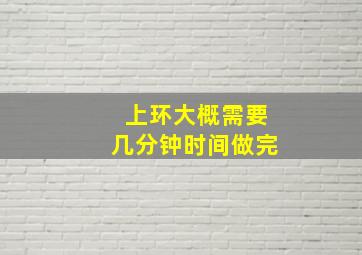 上环大概需要几分钟时间做完