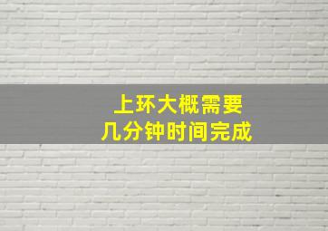 上环大概需要几分钟时间完成