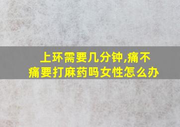 上环需要几分钟,痛不痛要打麻药吗女性怎么办