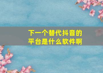 下一个替代抖音的平台是什么软件啊