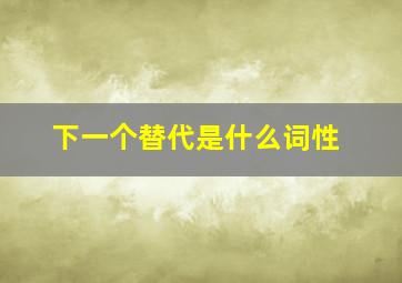 下一个替代是什么词性