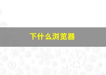 下什么浏览器