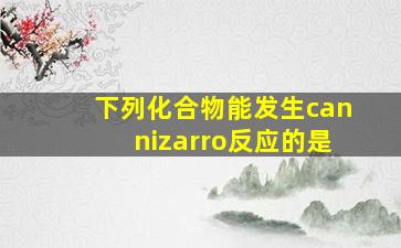 下列化合物能发生cannizarro反应的是