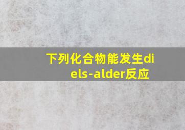 下列化合物能发生diels-alder反应