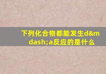 下列化合物都能发生d—a反应的是什么