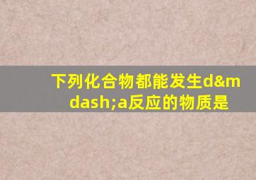 下列化合物都能发生d—a反应的物质是