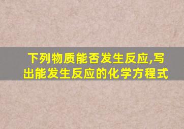 下列物质能否发生反应,写出能发生反应的化学方程式