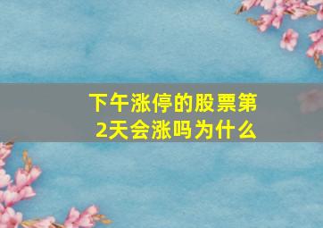 下午涨停的股票第2天会涨吗为什么