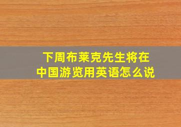 下周布莱克先生将在中国游览用英语怎么说