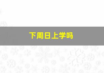 下周日上学吗