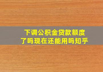 下调公积金贷款额度了吗现在还能用吗知乎