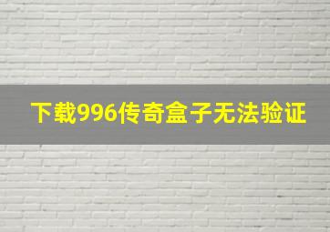 下载996传奇盒子无法验证