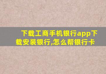 下载工商手机银行app下载安装银行,怎么帮银行卡